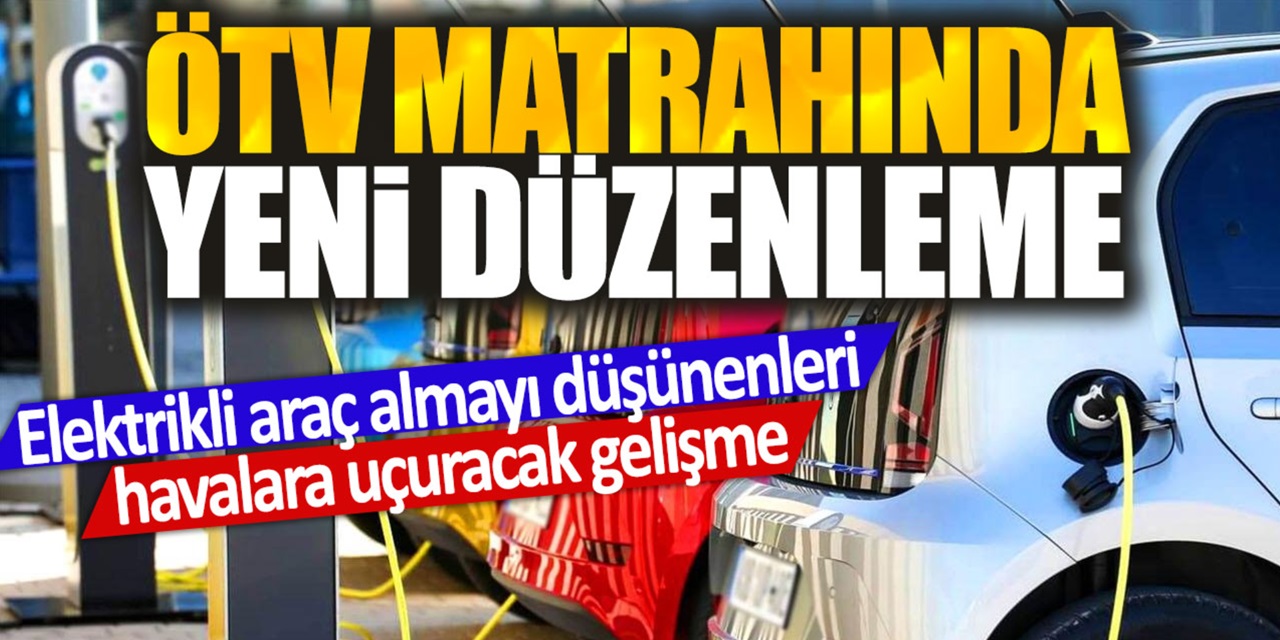 Elektrikli araç almak isteyenler için sevindiren haber geldi: ÖTV matrahında yeni düzenleme...