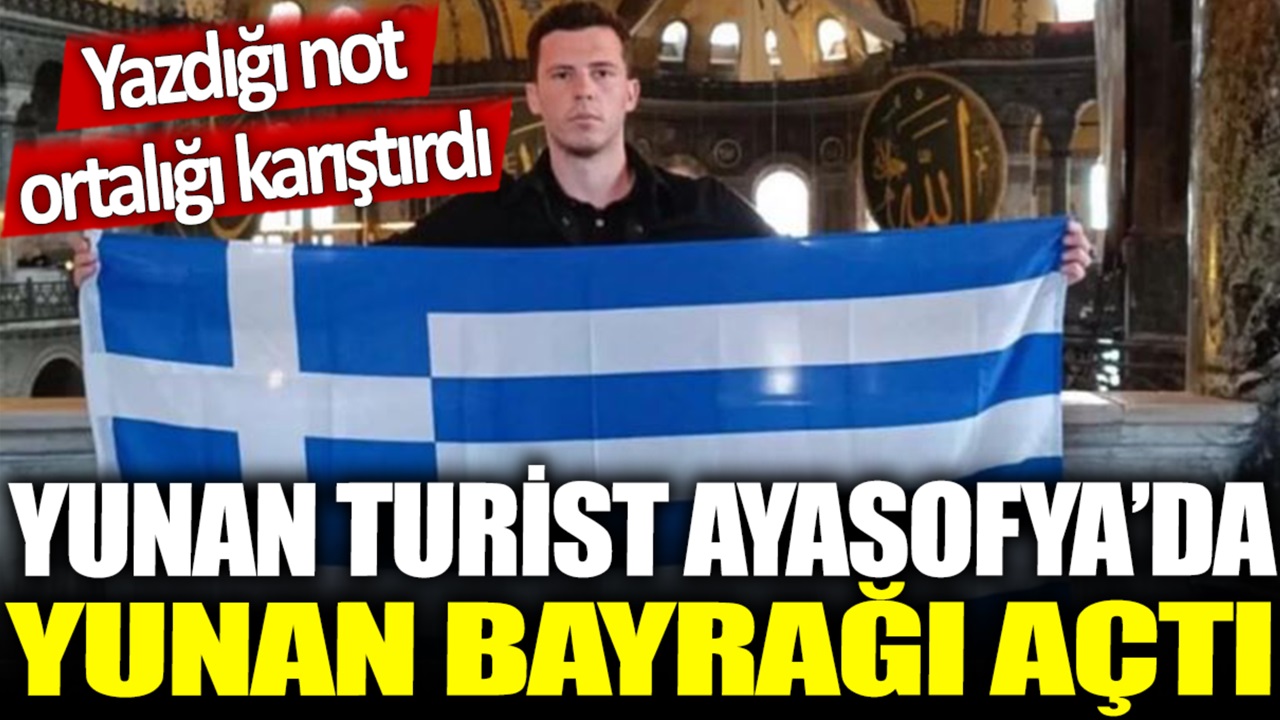 Ayasofya Camisinde Yunan turist bayrak açtı! Yazdığı not sosyal medyaya bomba gibi düştü